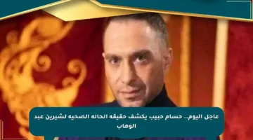 عاجل اليوم.. حسام حبيب يكشف حقيقة الحالة الصحية لشيرين عبد الوهاب